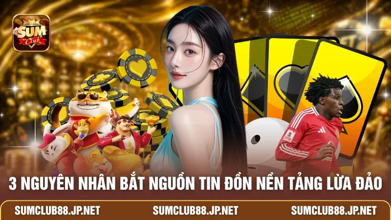 3 nguyên nhân bắt nguồn tin đồn nền tảng lừa đảo