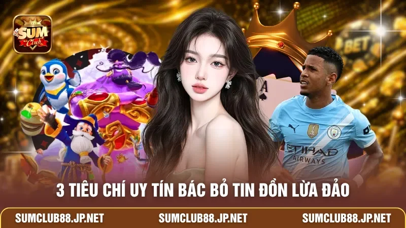 3 tiêu chí uy tín bác bỏ tin đồn lừa đảo