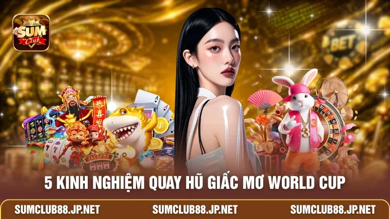 5 kinh nghiệm quay hũ Giấc Mơ World Cup