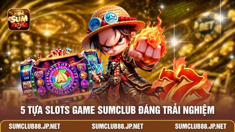 5 tựa slots game SUMCLUB đáng trải nghiệm