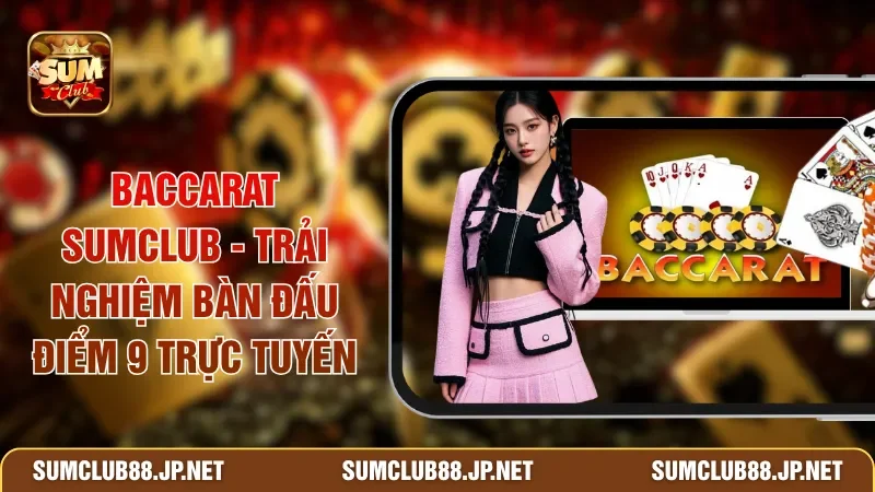 Baccarat SUMCLUB - Trải Nghiệm Bàn Đấu Điểm 9 Trực Tuyến