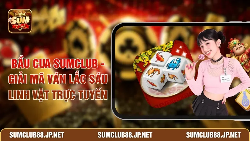 Bầu Cua SUMCLUB - Giải Mã Ván Lắc Sáu Linh Vật Trực Tuyến