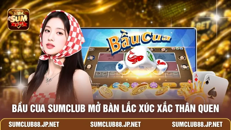 Bầu Cua SUMCLUB mở bàn lắc xúc xắc thân quen