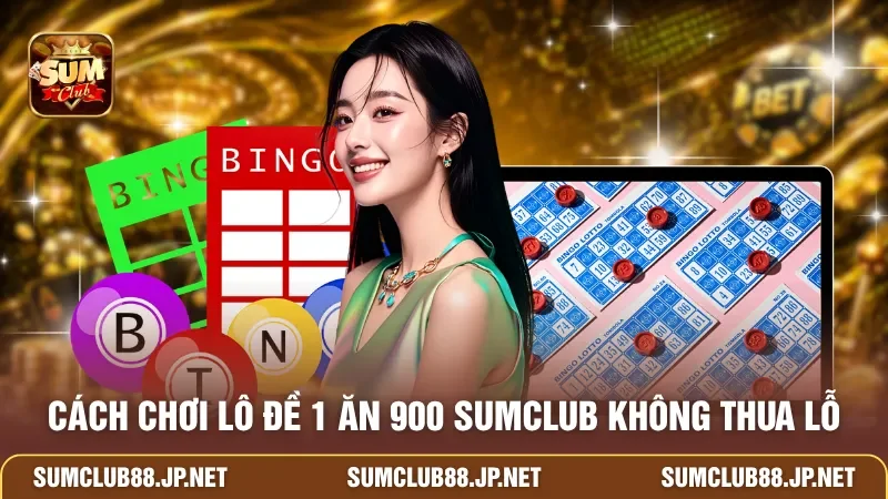 Cách chơi lô đề 1 ăn 900 SUMCLUB không thua lỗ