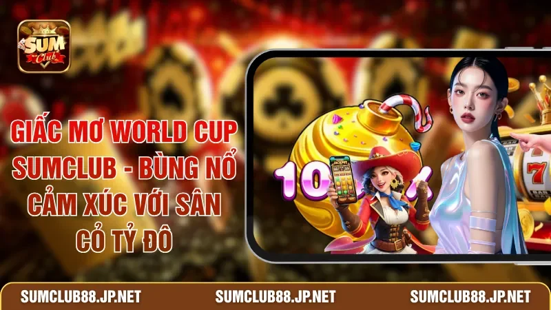 Giấc Mơ World Cup SUMCLUB - Bùng Nổ Cảm Xúc Với Sân Cỏ Tỷ Đô