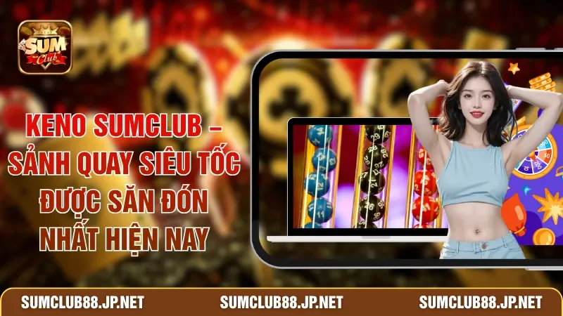 Keno SUMCLUB – Sảnh Quay Siêu Tốc Được Săn Đón Nhất Hiện Nay