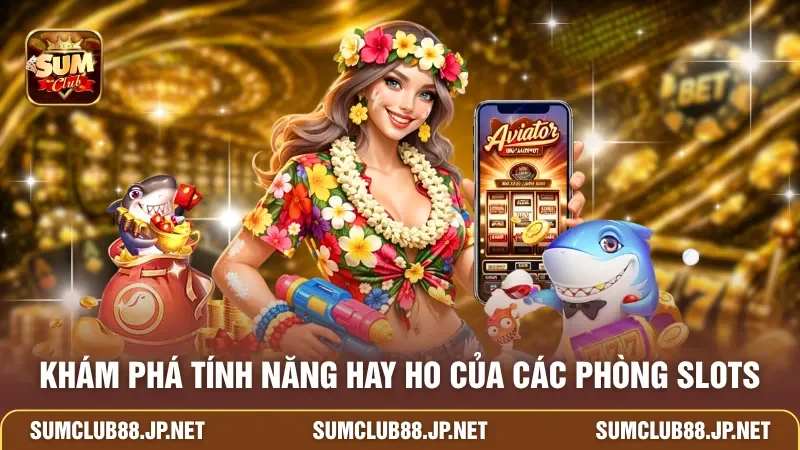 Khám phá tính năng hay ho của các phòng slots