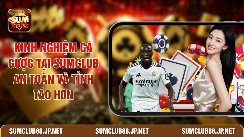 Kinh Nghiệm Cá Cược Tại SUMCLUB An Toàn Và Tỉnh Táo Hơn
