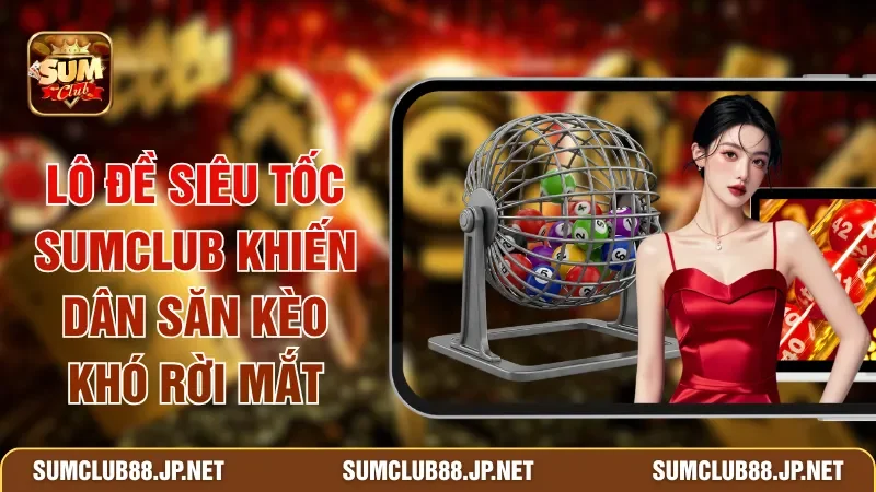Lô Đề Siêu Tốc SUMCLUB Khiến Dân Săn Kèo Khó Rời Mắt