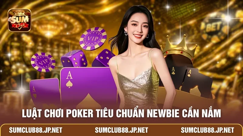 Luật chơi Poker tiêu chuẩn newbie cần nắm