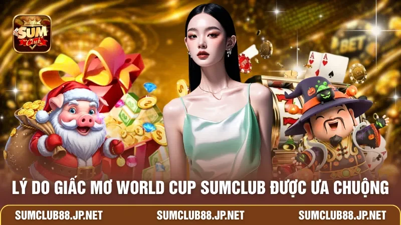 Lý do Giấc Mơ World Cup SUMCLUB được ưa chuộng