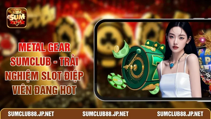 Metal Gear SUMCLUB - Trải Nghiệm Slot Điệp Viên Đang Hot