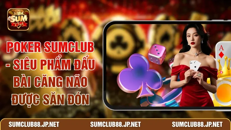 Poker SUMCLUB - Siêu Phẩm Đấu Bài Căng Não Được Săn Đón
