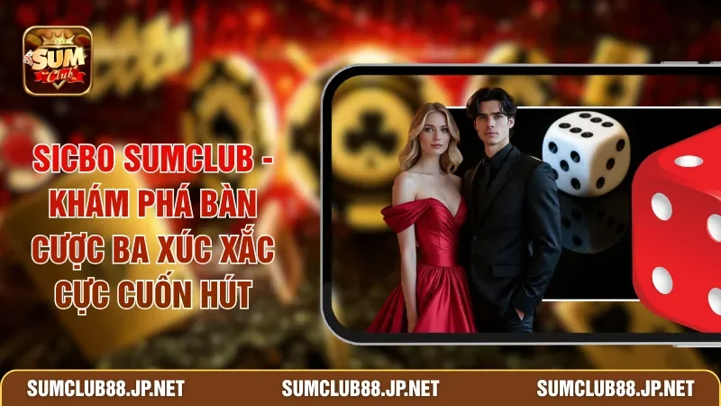Sicbo SUMCLUB - Khám Phá Bàn Cược Ba Xúc Xắc Cực Cuốn Hút