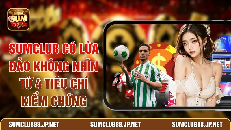 SUMCLUB Có Lừa Đảo Không Nhìn Từ 4 Tiêu Chí Kiểm Chứng