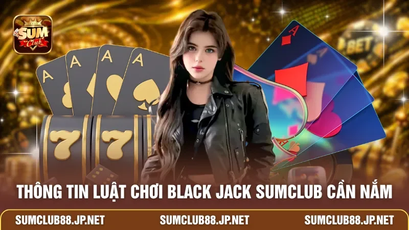 Thông tin luật chơi Black Jack SUMCLUB cần nắm