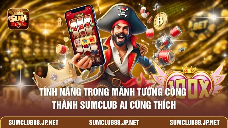 Tính năng trong Mãnh Tướng Công Thành SUMCLUB ai cũng thích