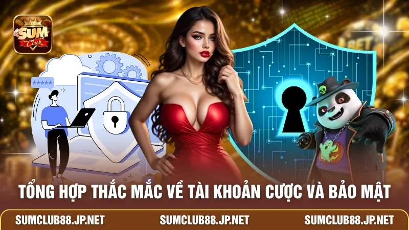 Tổng hợp thắc mắc về tài khoản cược và bảo mật